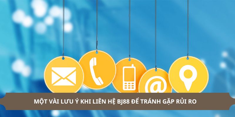 Các lưu ý quan trọng khi liên hệ BJ88