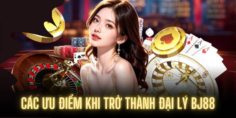 Các ưu điểm khi trở thành đại Lý BJ88