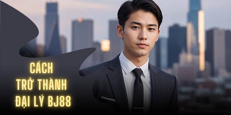 Cách trở thành đại lý BJ88