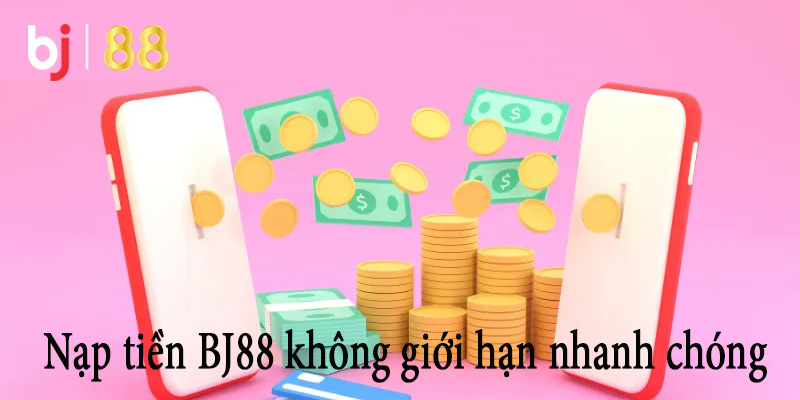 Nạp tiền BJ88 không giới hạn nhanh chóng