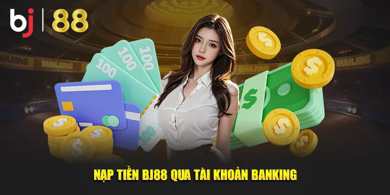 Nạp tiền BJ88 qua ngân hàng riêng dễ dàng