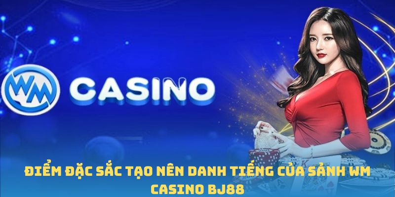 Ưu điểm nổi bật WM casino BJ88